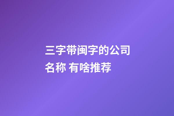 三字带闽字的公司名称 有啥推荐-第1张-公司起名-玄机派